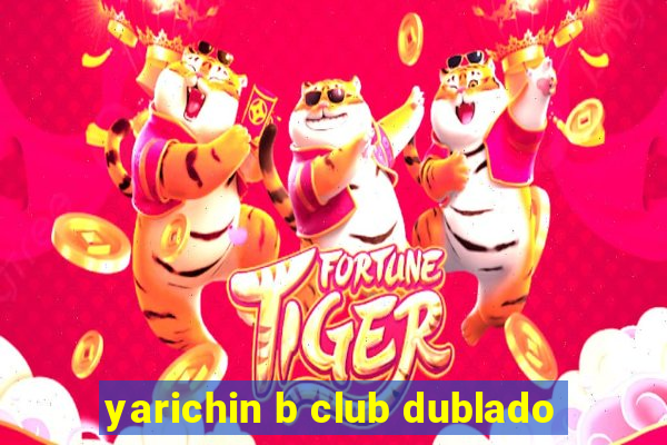 yarichin b club dublado